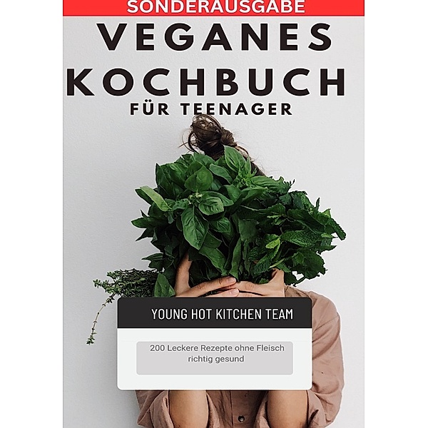 Veganes Kochbuch für Teenager NEU 2023: - 200 Leckere Rezepte ohne Fleisch richtig gesund -SONDERAUSGABE, Young Hot Kitchen Team