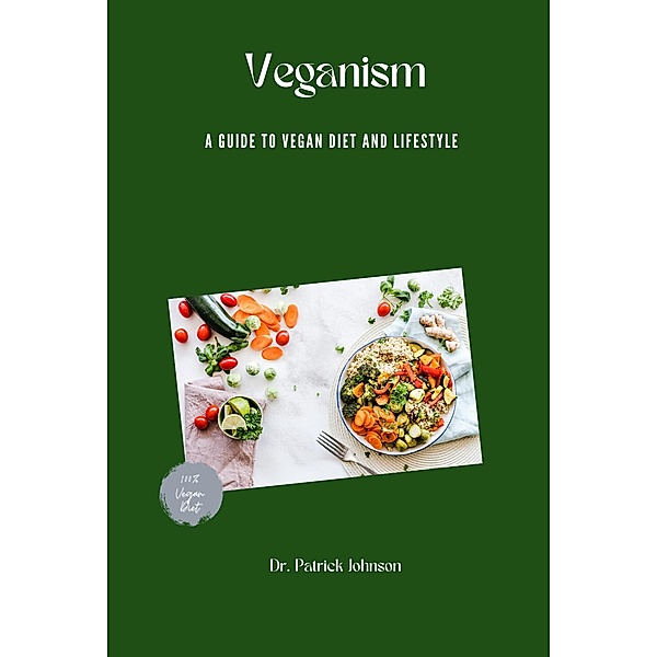 Veganism - A Guide to Vegan Diet and Lifestyle, Patrick Johnson