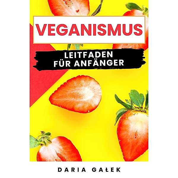 Veganismus: Leitfaden für Anfänger, Daria Galek