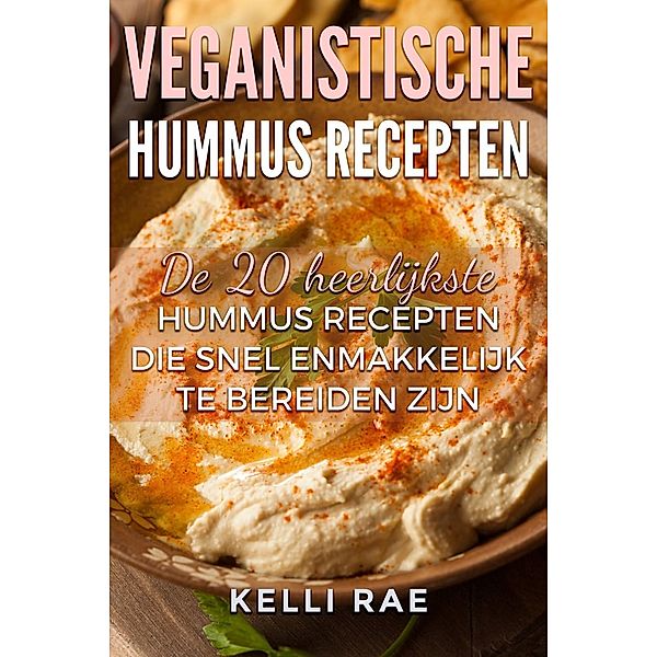 Veganistische hummus recepten: De 20 heerlijkste hummus recepten die snel en makkelijk te bereiden zijn, Kelli Rae