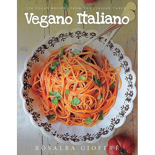Vegano Italiano: 150 Vegan Recipes from the Italian Table, Rosalba Gioffré