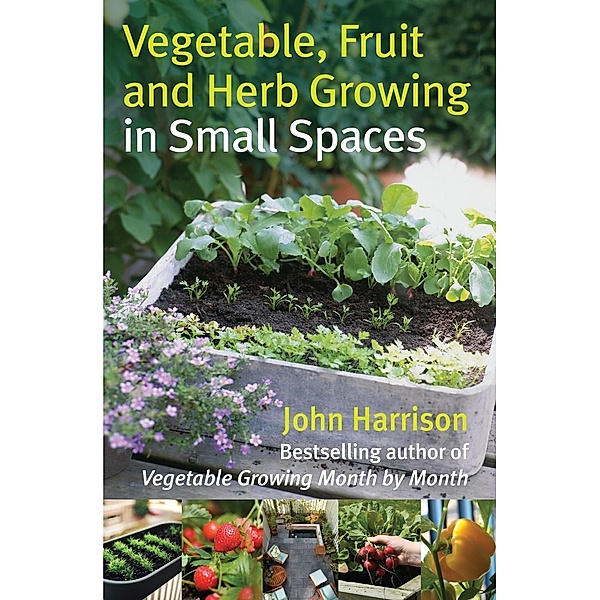 Vegetable, Fruit and Herb Growing in Small Spaces, John Harrison