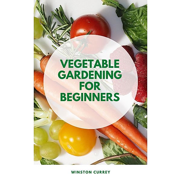 Vegetable Gardening For Beginners, Winston Currey