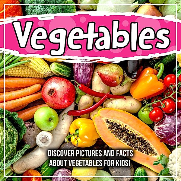 Vegetables: Discover Pictures and Facts About Vegetables For Kids! / Bold Kids, Bold Kids