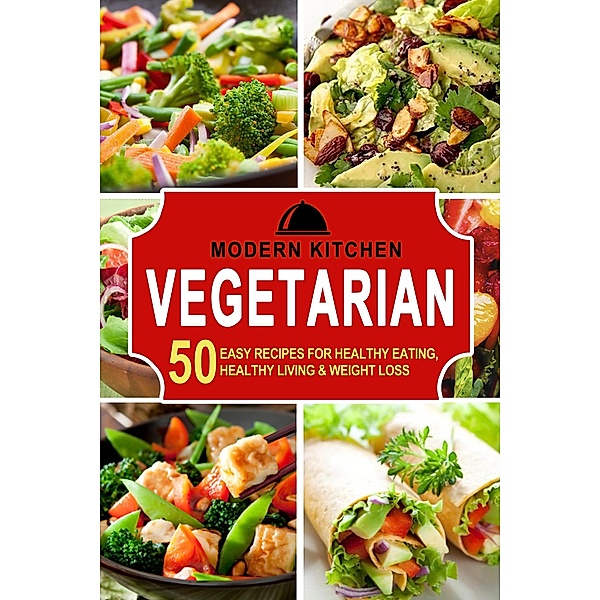 Vegetarian: 50 Easy Recipes for Healthy Eating, Healthy Living & Weight Loss, Modern Kitchen