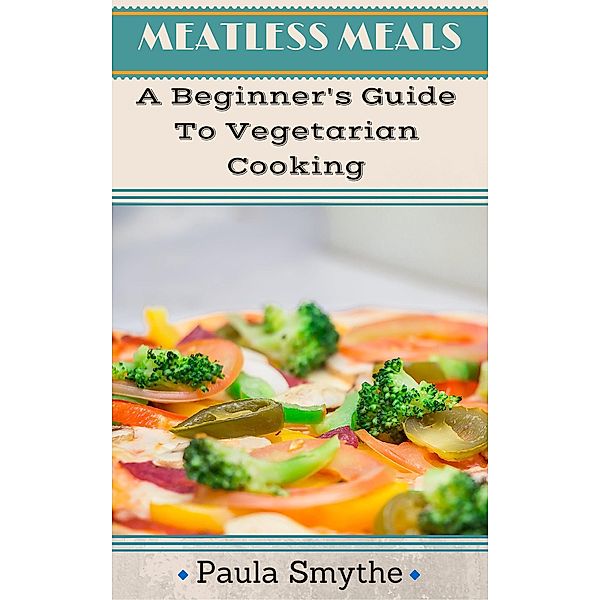 Vegetarian: A Beginner's Guide To Vegetarian Cooking (Meatless Meals) / Meatless Meals, Paula Smythe