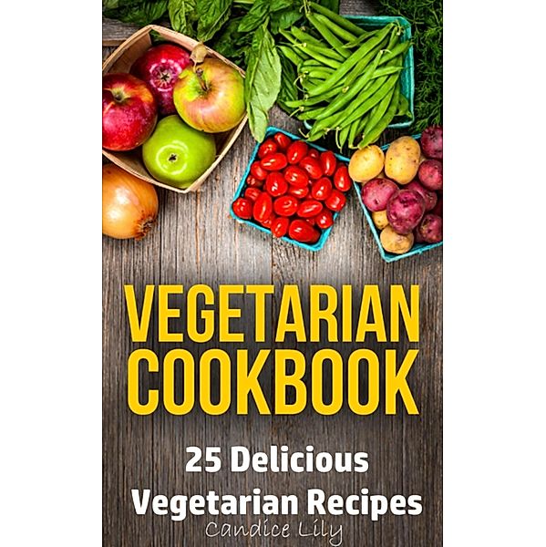 Vegetarian Cookbook: 25 Delicious Vegetarian Recipes, Candice Lily