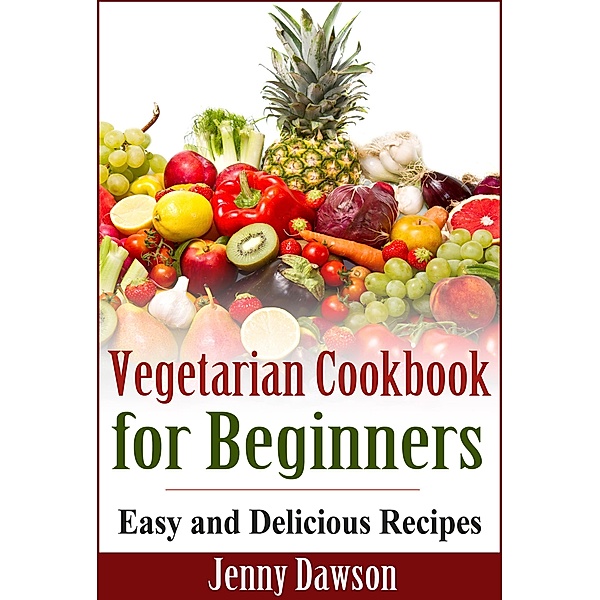 Vegetarian Cookbook for Beginners: Easy and Delicious Recipes, Jenny Dawson