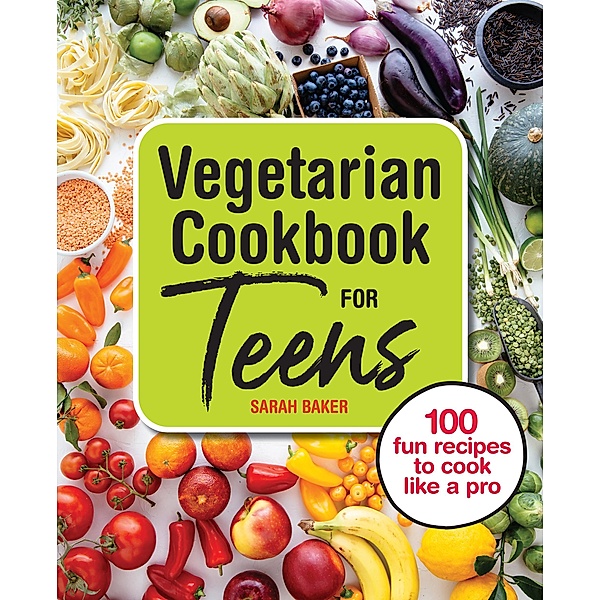 Vegetarian Cookbook for Teens, Sarah Baker