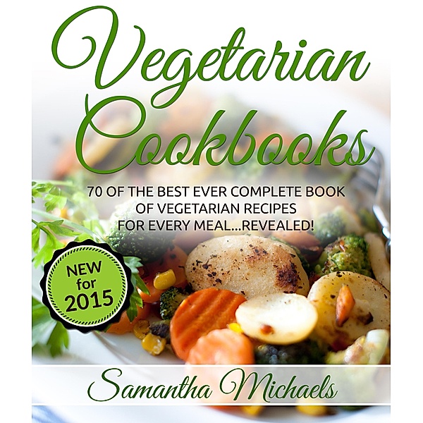 Vegetarian Cookbooks: 70 Of The Best Ever Complete Book of Vegetarian Recipes for Every Meal...Revealed! / Cooking Genius, Samantha Michaels