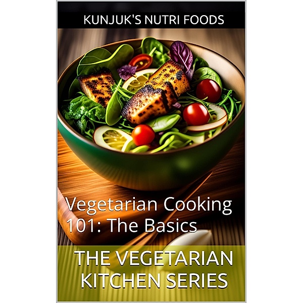 Vegetarian Cooking 101: The Basics (The Vegetarian Kitchen Series, #1) / The Vegetarian Kitchen Series, Kunjuk's Nutri Foods, Adolfo Benjamin Kunjuk