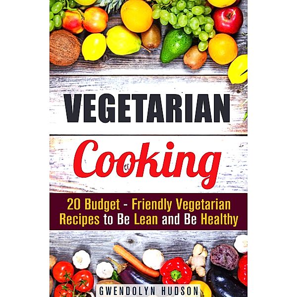 Vegetarian Cooking: 20 Budget- Friendly Vegetarian Recipes to Be Lean and Be Healthy (Weight Loss & Diet) / Weight Loss & Diet, Gwendolyn Hudson