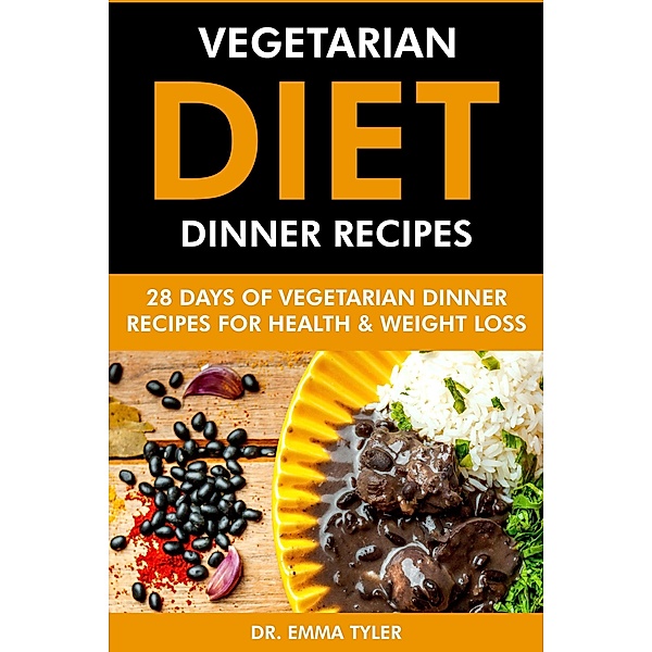 Vegetarian Diet Dinner Recipes: 28 Days of Vegetarian Dinner Recipes for Health & Weight Loss., Emma Tyler