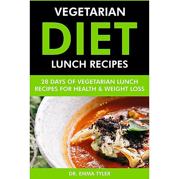 Vegetarian Diet Lunch Recipes: 28 Days of Vegetarian Lunch Recipes for Health & Weight Loss., Emma Tyler