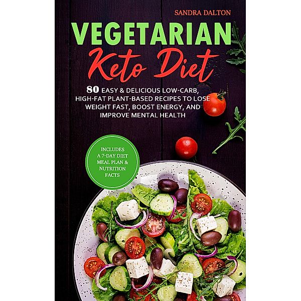 Vegetarian Keto Diet: 80 Easy & Delicious Low-Carb, High-Fat Plant-Based Recipes to Lose Weight Fast, Boost Energy, and Improve Mental Health., Sandra Dalton