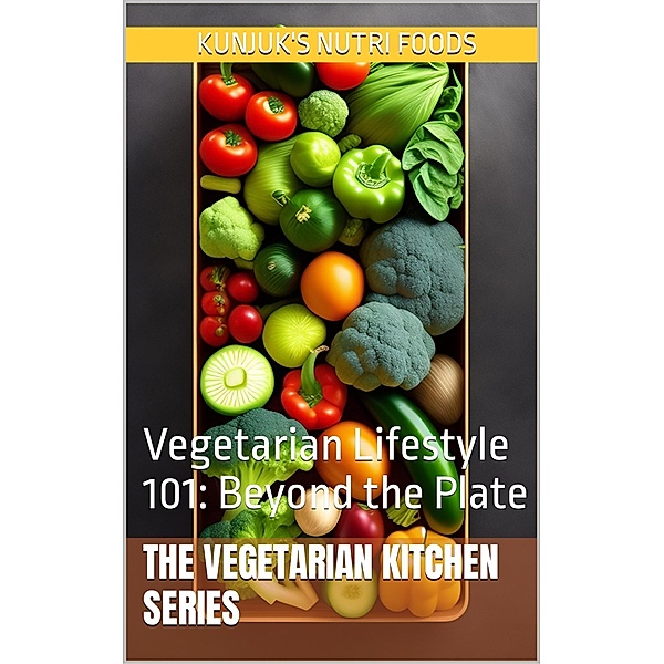 Vegetarian Lifestyle 101: Beyond the Plate (The Vegetarian Kitchen Series, #4) / The Vegetarian Kitchen Series, Kunjuk's Nutri Foods, Adolfo Benjamin Kunjuk