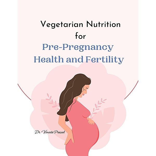 Vegetarian Nutrition for Pre-Pregnancy Health and Fertility, Vineeta Prasad
