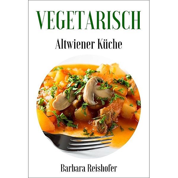VEGETARISCH - Altwiener Küche, Barbara Reishofer