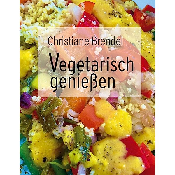 Vegetarisch genießen / Kochbücher Bd.3, Christiane Brendel