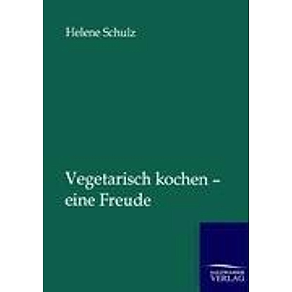 Vegetarisch kochen - eine Freude, Helene Schulz