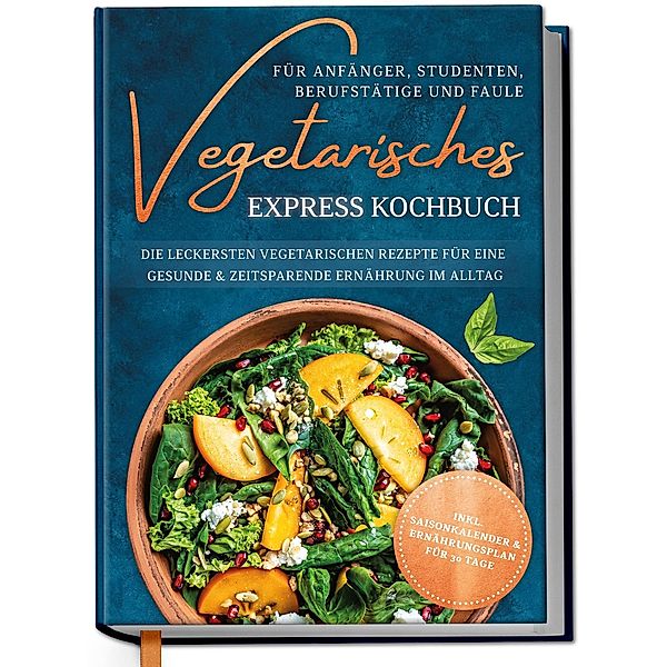 Vegetarisches Express Kochbuch für Anfänger, Studenten, Berufstätige und Faule: Die leckersten vegetarischen Rezepte für eine gesunde & zeitsparende Ernährung im Alltag, Merle Hoffmann