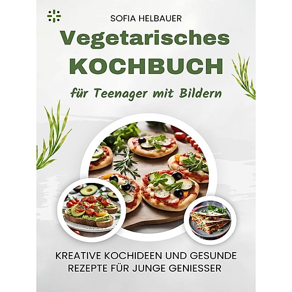 Vegetarisches Kochbuch für Teenager mit Bildern, Sofia Helbauer