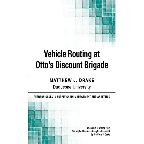 Vehicle Routing at Otto's Discount Brigade / Pearson Cases in Supply Chain Management and Analytics, Drake Matthew J.