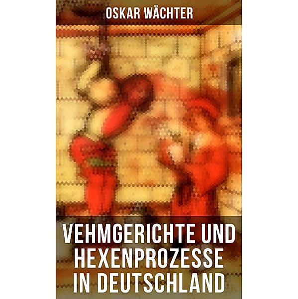 Vehmgerichte und Hexenprozesse in Deutschland, Oskar Wächter