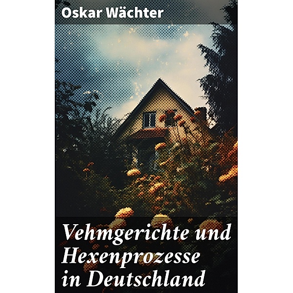 Vehmgerichte und Hexenprozesse in Deutschland, Oskar Wächter
