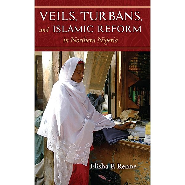 Veils, Turbans, and Islamic Reform in Northern Nigeria, Elisha P. Renne