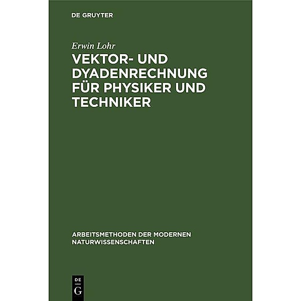 Vektor- und Dyadenrechnung für Physiker und Techniker / Arbeitsmethoden der modernen Naturwissenschaften, Erwin Lohr