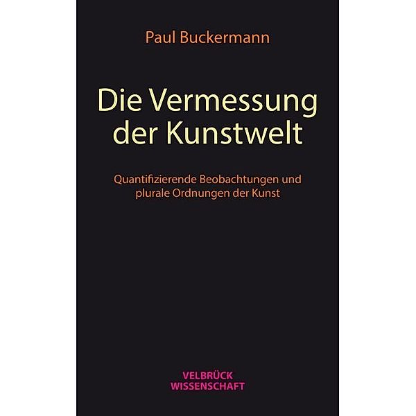 Velbrück Wissenschaft / Die Vermessung der Kunstwelt, Paul Buckermann