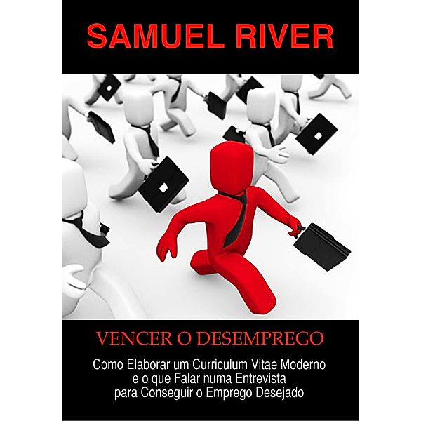 Vencer o Desemprego: Como Elaborar um Curriculum Vitae Moderno e o que Falar numa Entrevista para Conseguir o Emprego Desejado, Samuel River