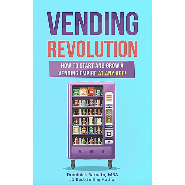 Vending Revolution - How to Start & Grow a Vending Business at Any Age!, Dominick Barbato
