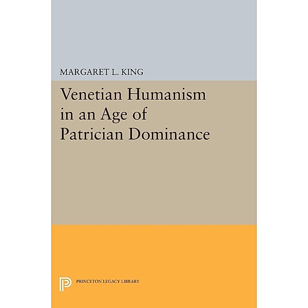 Venetian Humanism in an Age of Patrician Dominance / Princeton Legacy Library Bd.89, Margaret L King