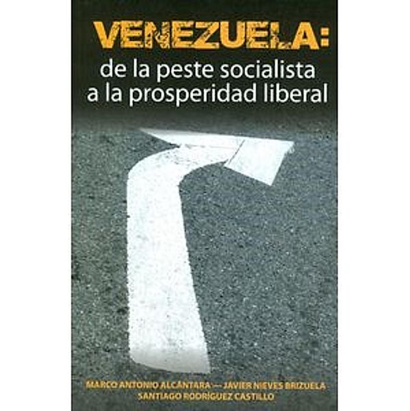 Venezuela: de la peste socialista a la prosperidad liberal, Santiago Rodríguez Castillo, Marco Antonio Alcantara, Javier Nieves Brizuela