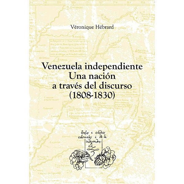 Venezuela independiente: una nación a través del discurso (1808-1830) / Textos y Estudios Coloniales y de la Independencia Bd.20, Véronique Hébrard
