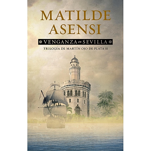 Venganza en Sevilla / Trilogía de Martín Ojo de Plata Bd.2, Matilde Asensi