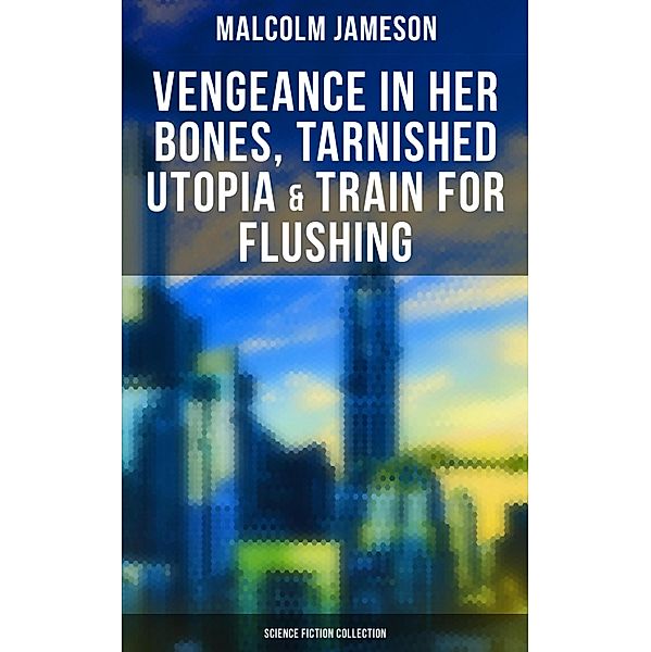 Vengeance in Her Bones, Tarnished Utopia & Train for Flushing (Science Fiction Collection), Malcolm Jameson