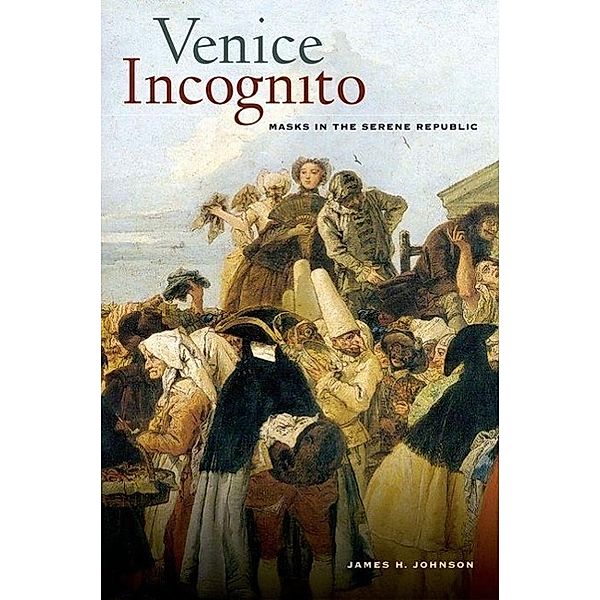 Venice Incognito: Masks in the Serene Republic, James H. Johnson