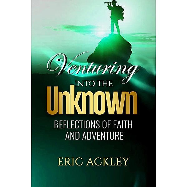 Venturing Into the Unknown - Reflections of Faith and Adventure, Eric Ackley