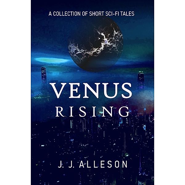 Venus Rising: A Collection of Short Sci-fi Tales, Jj Alleson