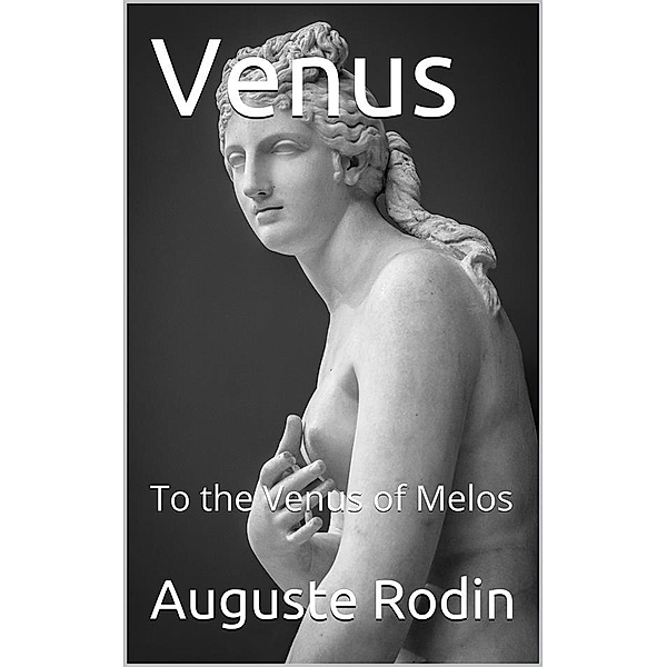 Venus / To the Venus of Melos, Auguste Rodin