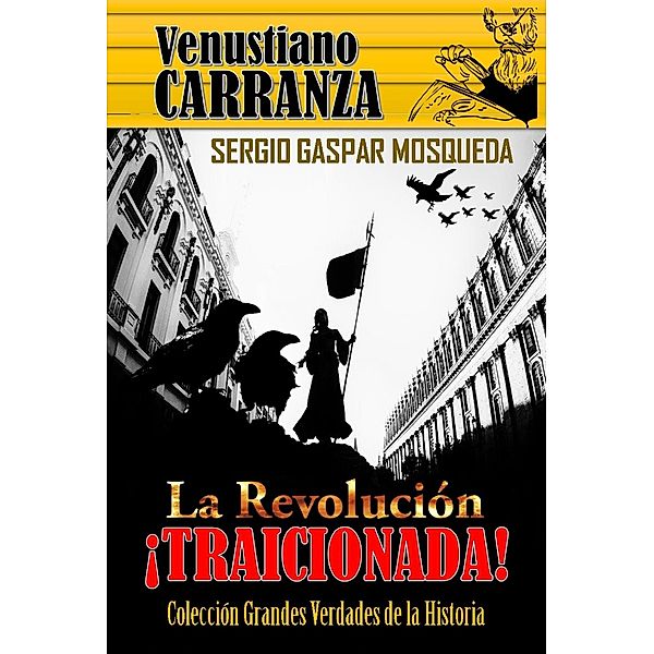 Venustiano Carranza. La Revolución traicionada, Sergio Gaspar Mosqueda
