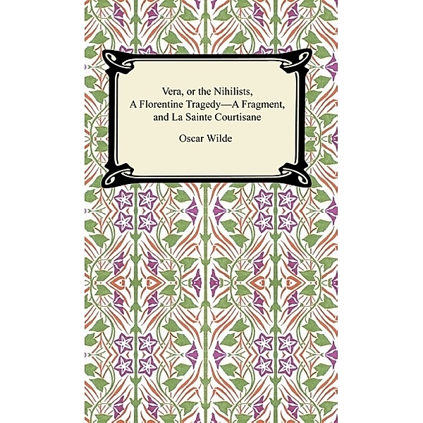 Vera, or The Nihilists, A Florentine Tragedy—A Fragment, and La Sainte Courtisane, Oscar Wilde
