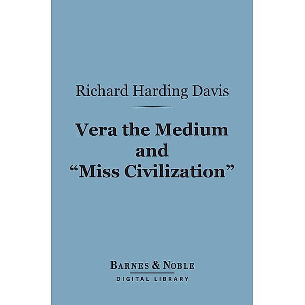 Vera the Medium and Miss Civilization (Barnes & Noble Digital Library) / Barnes & Noble, Richard Harding Davis