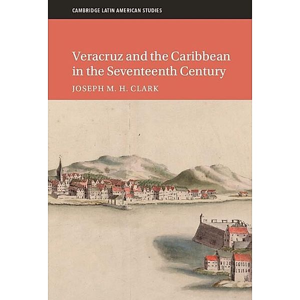 Veracruz and the Caribbean in the Seventeenth Century, Joseph M. H. Clark