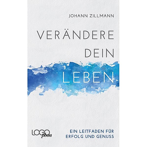 Verändere dein Leben: Ein Leitfaden für Erfolg und Genuss, Johann Zillmann