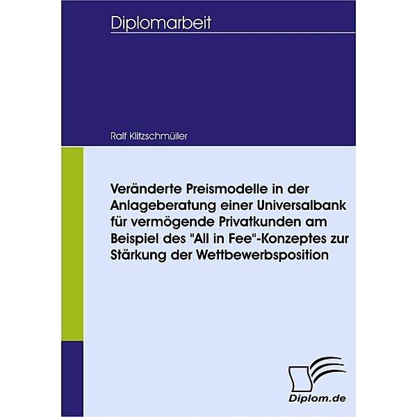 Veränderte Preismodelle in der Anlageberatung einer Universalbank für vermögende Privatkunden am Beispiel des All in Fee-Konzeptes zur Stärkung der Wettbewerbsposition, Ralf Klitzschmüller