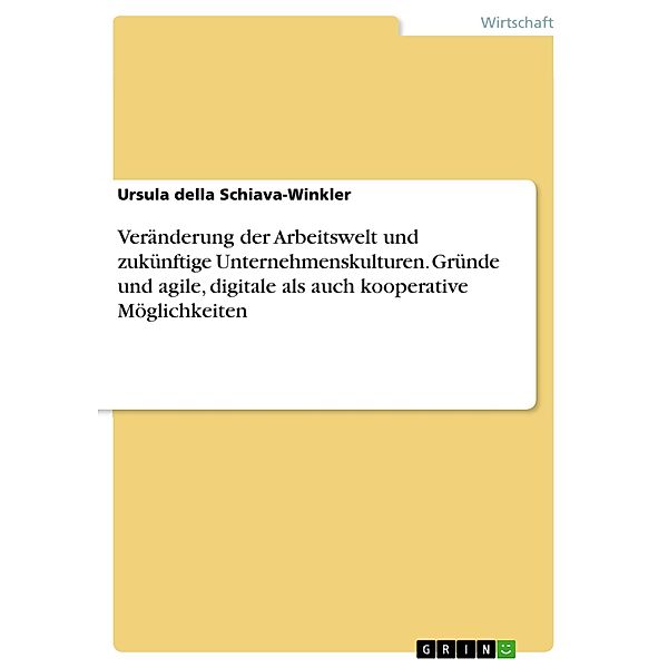 Veränderung der Arbeitswelt und zukünftige Unternehmenskulturen. Gründe und agile, digitale als auch kooperative Möglichkeiten, Ursula della Schiava-Winkler